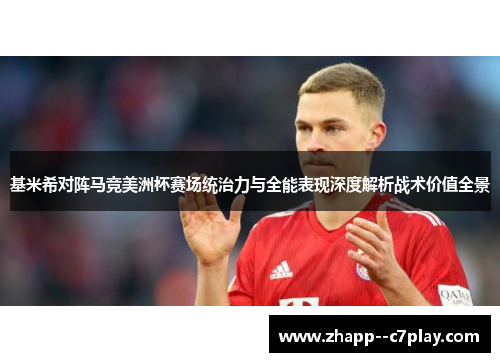 基米希对阵马竞美洲杯赛场统治力与全能表现深度解析战术价值全景