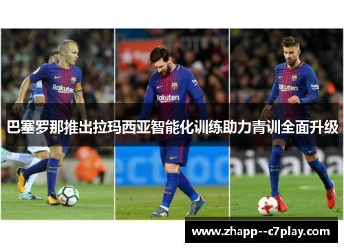 巴塞罗那推出拉玛西亚智能化训练助力青训全面升级