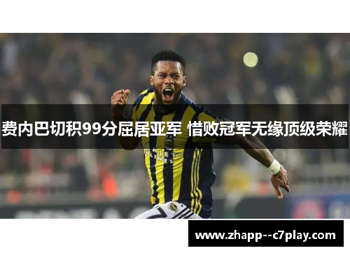 费内巴切积99分屈居亚军 惜败冠军无缘顶级荣耀