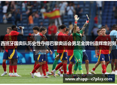 西班牙国奥队历史性夺得巴黎奥运会男足金牌创造辉煌时刻 西班牙国奥队历史性夺得巴黎奥运会男足金牌创造辉煌时刻