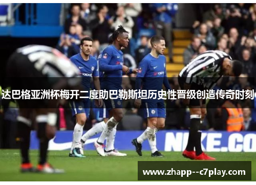 达巴格亚洲杯梅开二度助巴勒斯坦历史性晋级创造传奇时刻