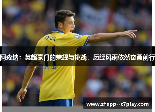 阿森纳:英超豪门的荣耀与挑战,历经风雨依然奋勇前行 阿森纳:英超豪门的荣耀与挑战,历经风雨依然奋勇前行