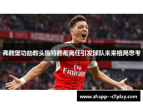 弗赖堡功勋教头施特赖希离任引发球队未来格局思考