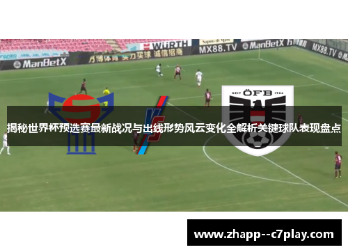 揭秘世界杯预选赛最新战况与出线形势风云变化全解析关键球队表现盘点 揭秘世界杯预选赛最新战况与出线形势风云变化全解析关键球队表现盘点