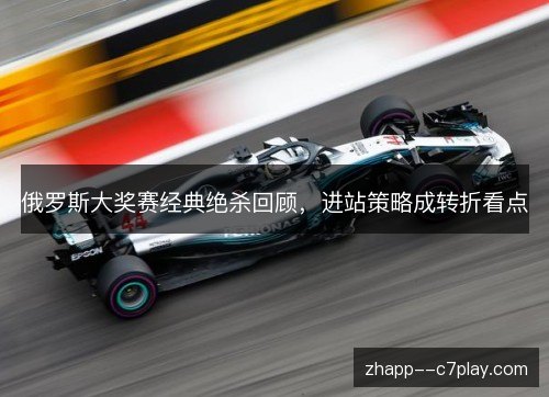 俄罗斯大奖赛经典绝杀回顾，进站策略成转折看点